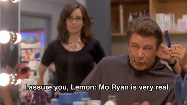 Jack Donaghy says to Liz Lemon, I assure you Lemon, Mo Ryan is very real. 
